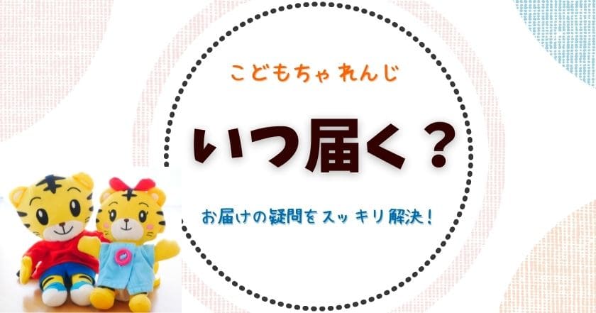 こどもちゃれんじはいつ届く？｜お届けの疑問をスッキリ解決！プレゼントも紹介